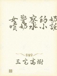 女警察的奶头又喷奶水小说