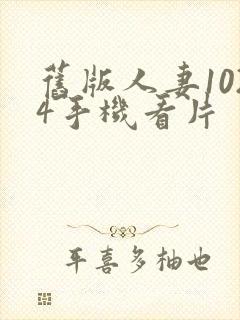 旧版人妻1024手机看片