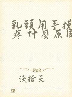 乳头用手摸有点疼 什么原因引起的封面