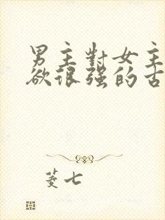 男主对女主占有欲很强的古言