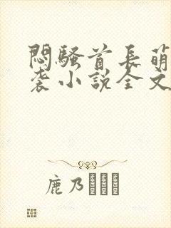 闷骚首长萌妻来袭小说全文免费阅读