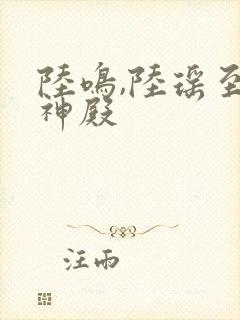 陆鸣,陆瑶至尊神殿