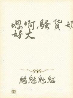 嗯啊,骚货奶子好大