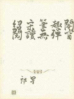 绍宋笔趣阁免费阅读无弹窗