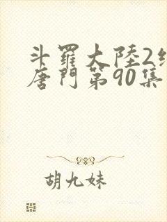 斗罗大陆2绝世唐门第90集