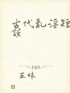古代乱淫短篇小说