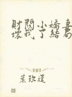 财阀小娇妻叔宠坏我了结局