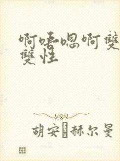 啊唔嗯啊双男主双性