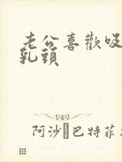 老公喜欢吸我的乳头