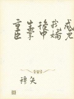 重生后我成了权臣掌中娇免费阅读