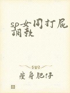 sp女同打屁股调教