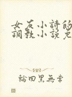 女友小诗的暴露调教小说免费阅读全