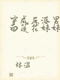 穿成反派男主的白莲花妹妹