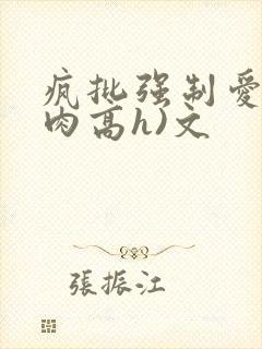 疯批强制爱(巨肉高h)文