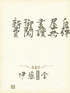 新御书屋自由免费阅读无弹窗