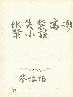 tk失禁高潮失禁小说