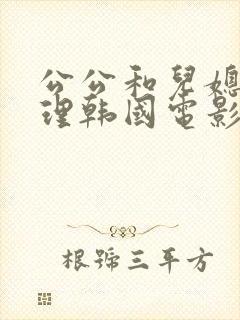 公公和儿媳妇伦理韩国电影