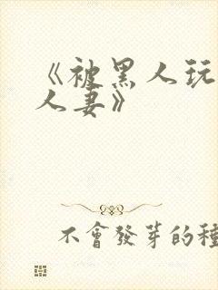 《被黑人玩弄的人妻》