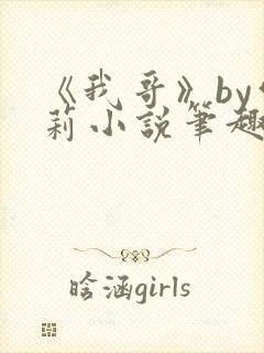 《我哥》by雪莉小说笔趣阁
