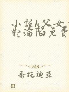 小说h父女.绝对沦陷免费阅读