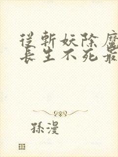 从斩妖除魔开始长生不死最新章节更新封面