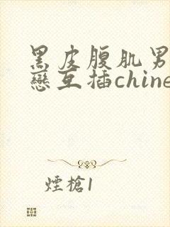 黑皮腹肌男同性恋互插chinese gay