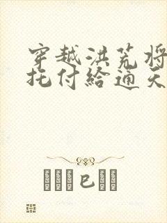 穿越洪荒将女儿托付给通天