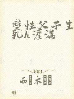 双性父子生子产乳h灌满封面