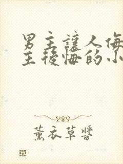 男主让人侮辱女主后悔的小说