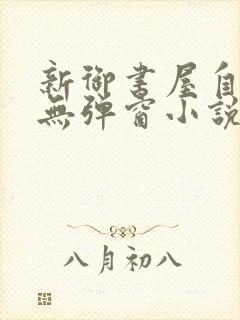 新御书屋自由的无弹窗小说阅读