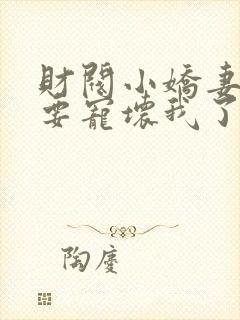 财阀小娇妻叔你要宠坏我了小说免费阅读