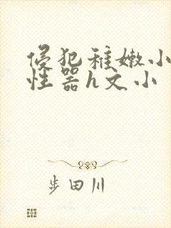 侵犯稚嫩小箩莉性器h文小