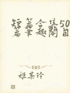 短篇合集500篇笔趣阁目录封面