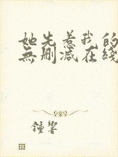 她先惹我的小说无删减在线阅读封面