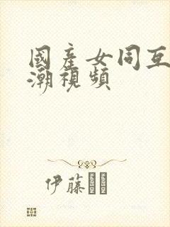 国产女同互慰高潮视频