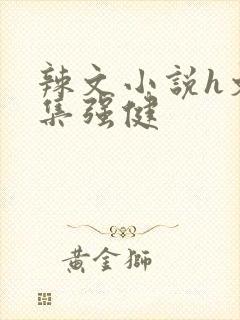 辣文小说h文合集强健