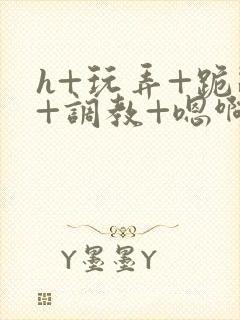 h+玩弄+跪趴+调教+嗯啊女友封面