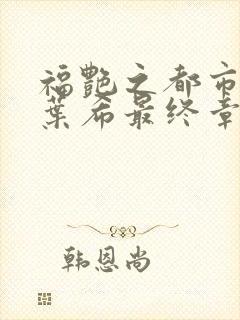 福艳之都市后宫叶希最终章节