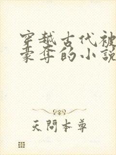 穿越古代被强取豪夺的小说