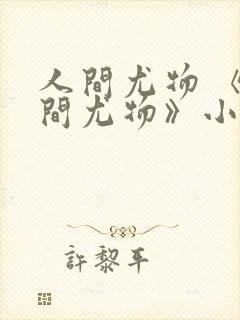 人间尤物 《人间尤物》小说