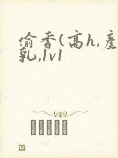 偷香(高h,产乳,1v1