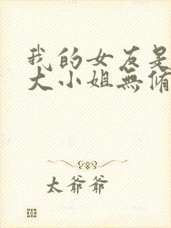 我的女友是恶劣大小姐无修笔趣阁封面