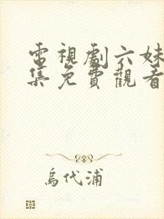 电视剧六妹妹全集免费观看