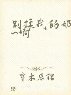 别揉我的奶头嗯~啊