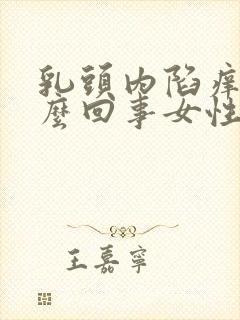 乳头内陷痒是怎么回事女性