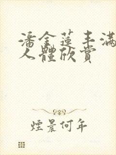 潘金莲丰满大乳人体欣赏