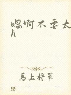 嗯啊不要太深了h