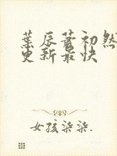 叶辰萧初然最快更新最快封面