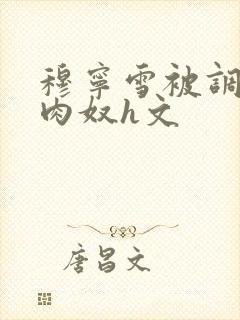 穆宁雪被调教成肉奴h文封面