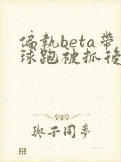 偏执beta带球跑被抓后笔趣阁